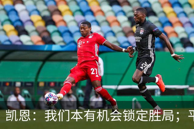 凯恩：我们本有机会锁定胜局；平局公正合理