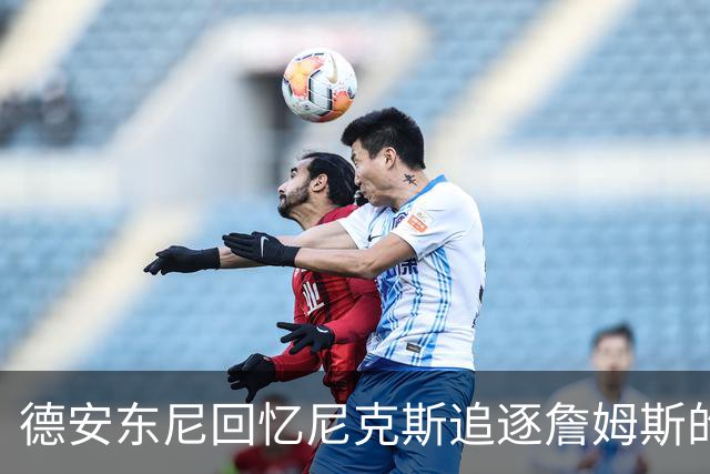德安东尼回忆尼克斯追逐詹姆斯的重建谋划